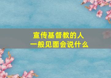 宣传基督教的人 一般见面会说什么